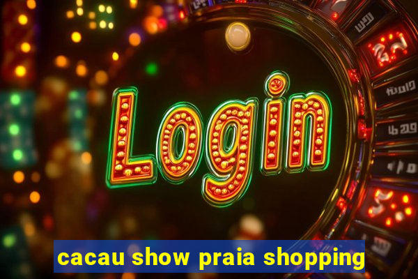 cacau show praia shopping