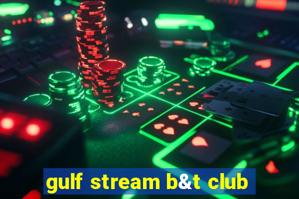 gulf stream b&t club