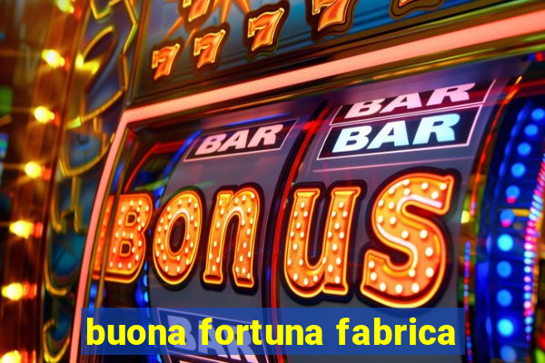 buona fortuna fabrica