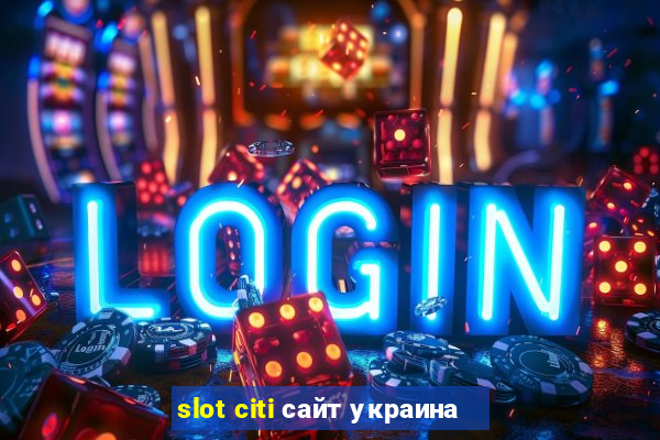 slot citi сайт украина