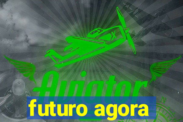 futuro agora