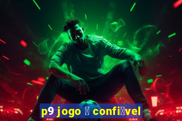 p9 jogo 茅 confi谩vel