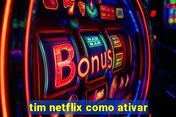 tim netflix como ativar