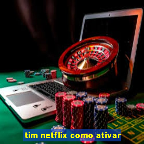 tim netflix como ativar