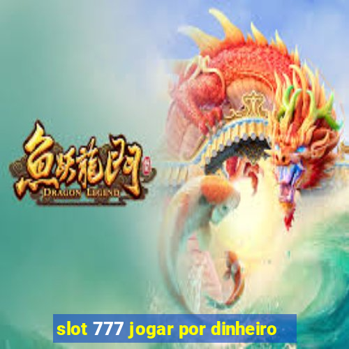 slot 777 jogar por dinheiro