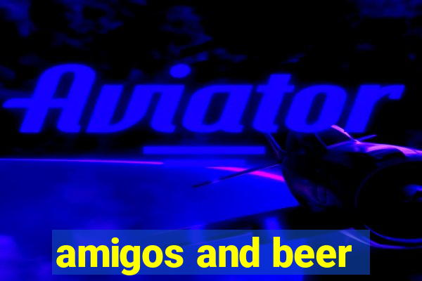 amigos and beer