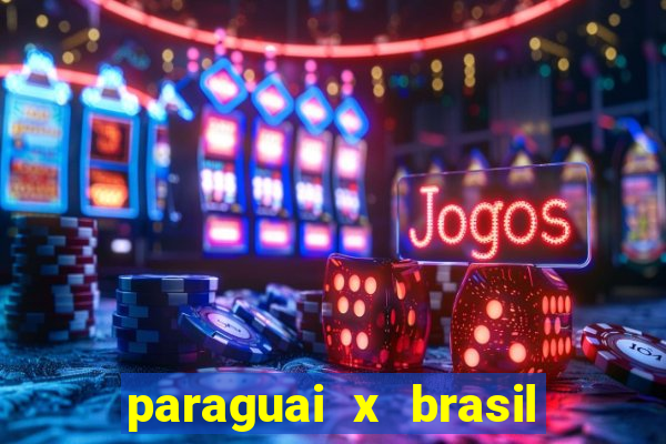 paraguai x brasil - ao vivo