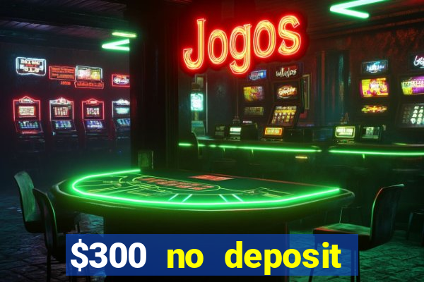 $300 no deposit casino bonus