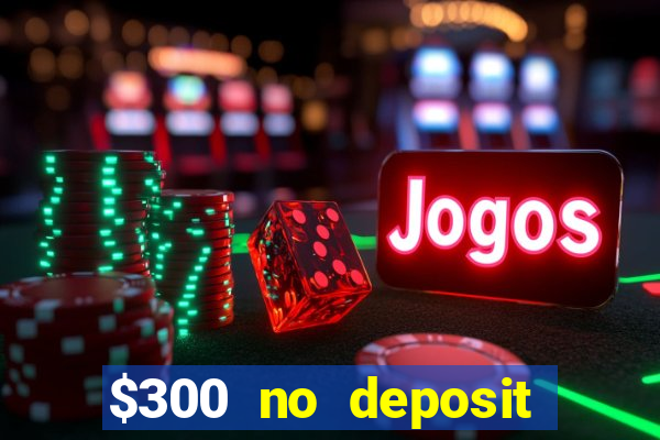 $300 no deposit casino bonus