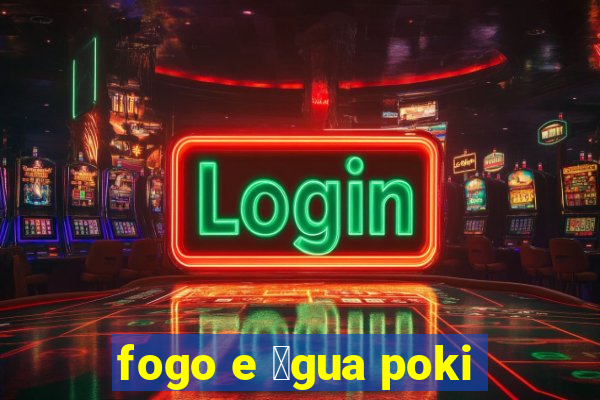 fogo e 谩gua poki