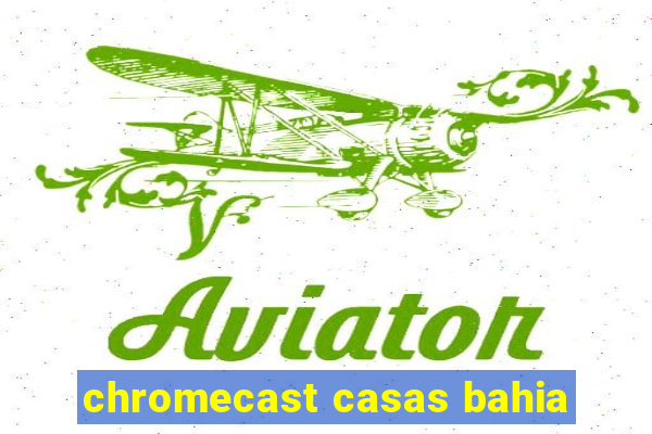 chromecast casas bahia