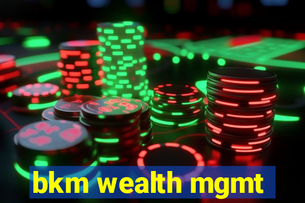 bkm wealth mgmt