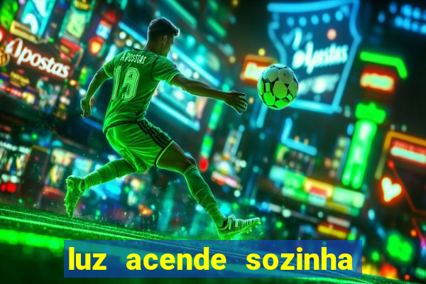 luz acende sozinha a noite