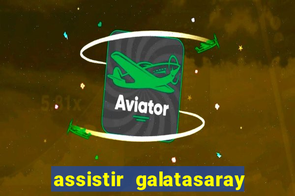 assistir galatasaray ao vivo