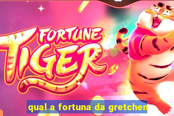 qual a fortuna da gretchen