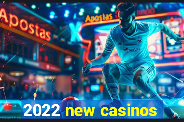 2022 new casinos