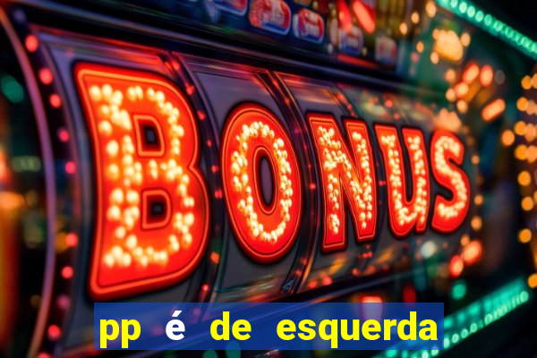 pp é de esquerda ou direita