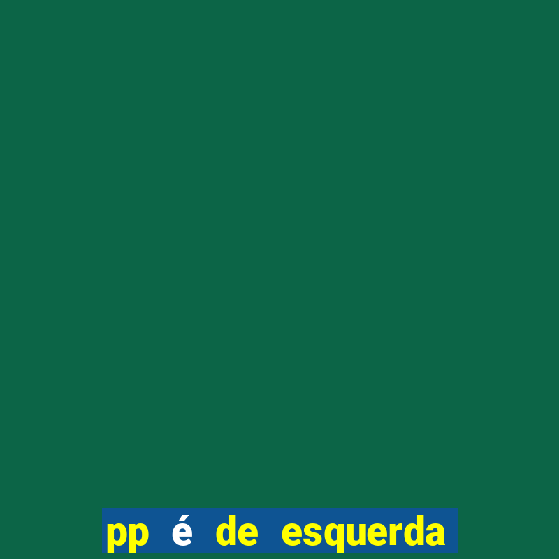 pp é de esquerda ou direita