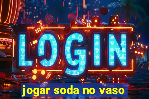 jogar soda no vaso