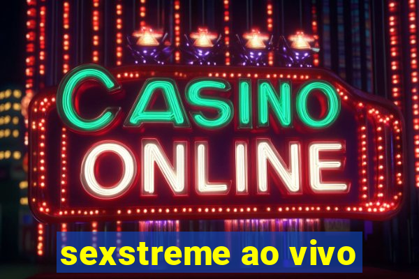 sexstreme ao vivo