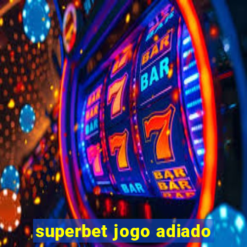 superbet jogo adiado