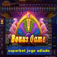 superbet jogo adiado