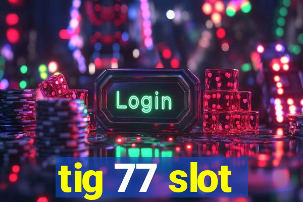 tig 77 slot