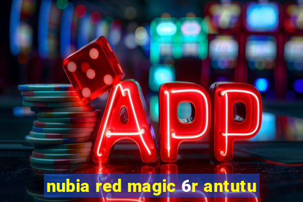 nubia red magic 6r antutu