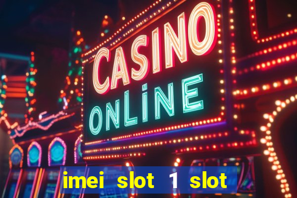 imei slot 1 slot 2 nedir