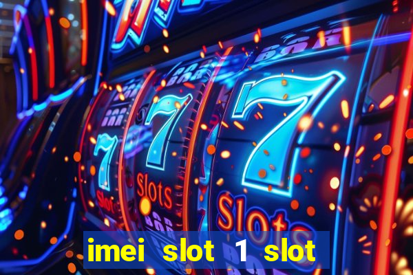 imei slot 1 slot 2 nedir