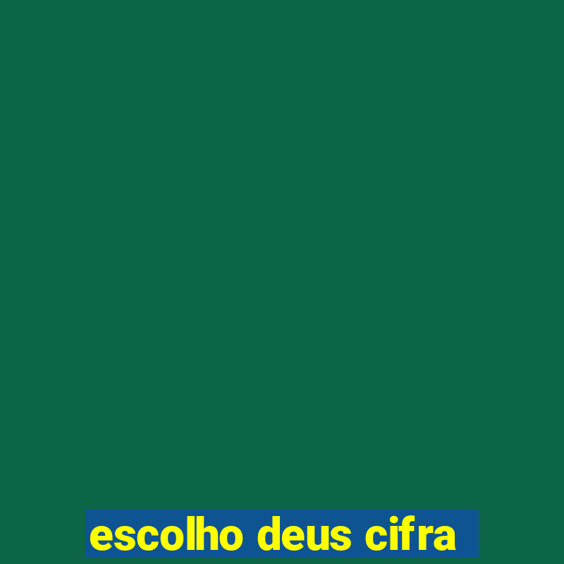 escolho deus cifra