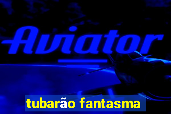 tubarão fantasma