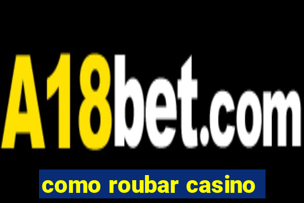 como roubar casino