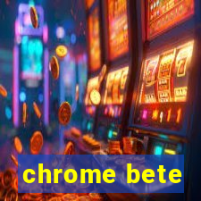 chrome bete