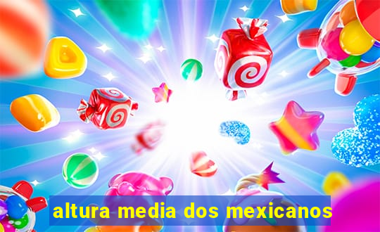 altura media dos mexicanos