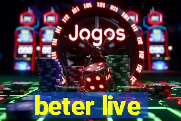 beter live