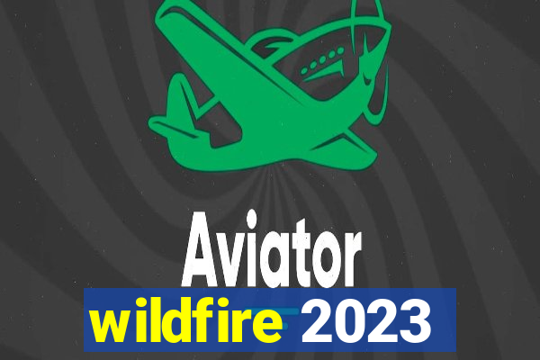 wildfire 2023