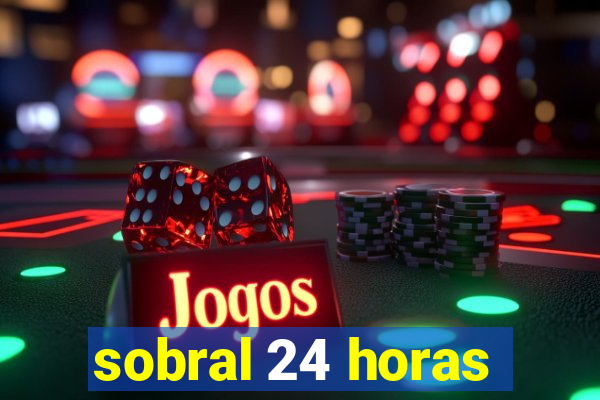 sobral 24 horas