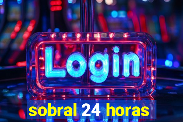 sobral 24 horas