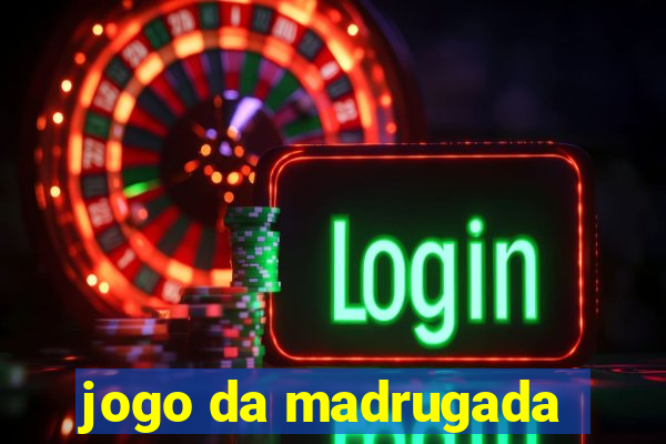 jogo da madrugada