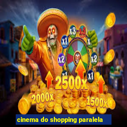 cinema do shopping paralela