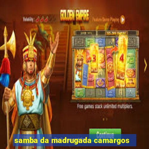 samba da madrugada camargos