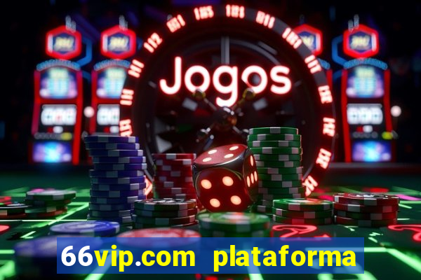 66vip.com plataforma de jogos