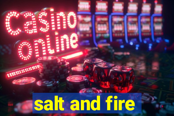 salt and fire