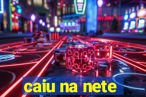 caiu na nete