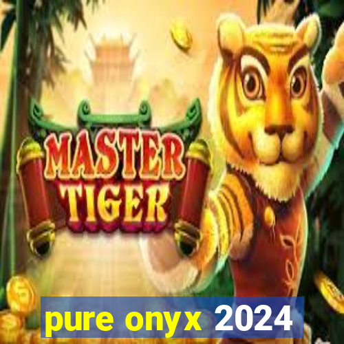 pure onyx 2024