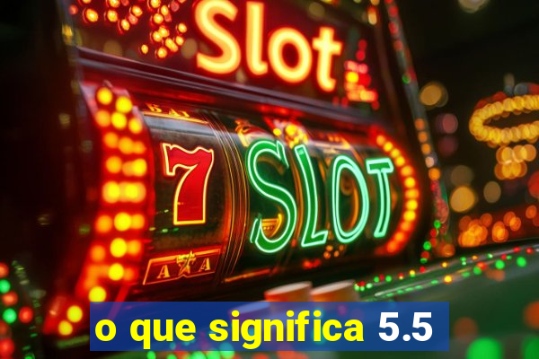 o que significa 5.5