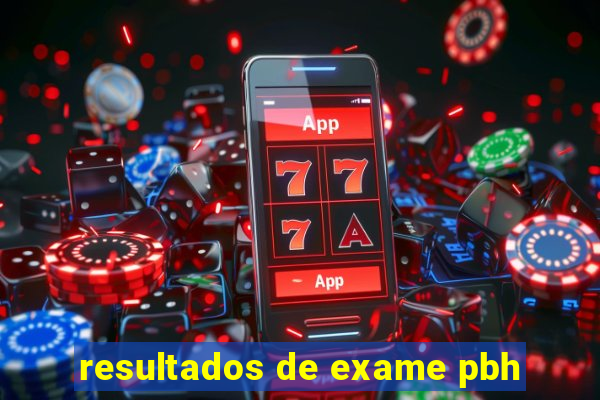 resultados de exame pbh