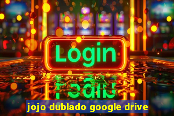 jojo dublado google drive