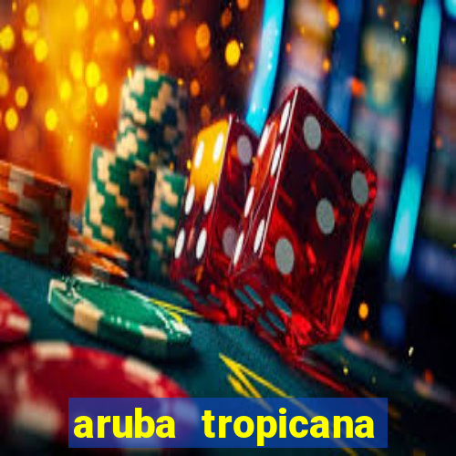 aruba tropicana resort casino